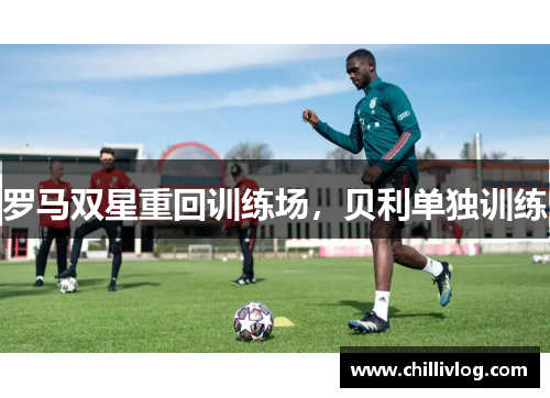 罗马双星重回训练场，贝利单独训练